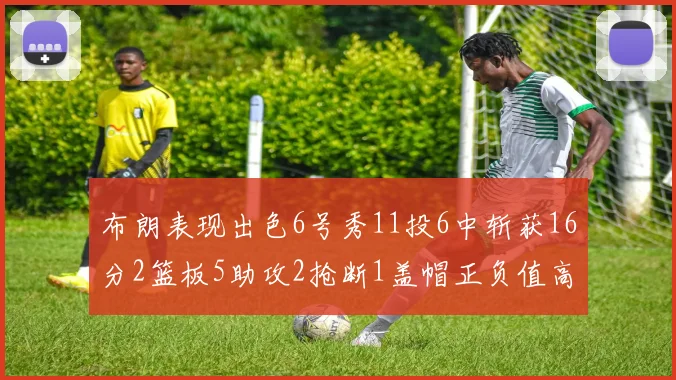 布朗表现出色6号秀11投6中斩获16分2篮板5助攻2抢断1盖帽正负值高达21