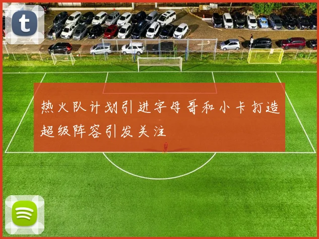 热火队计划引进字母哥和小卡打造超级阵容引发关注