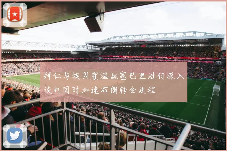 拜仁与埃因霍温就塞巴里进行深入谈判同时加速布朗转会进程
