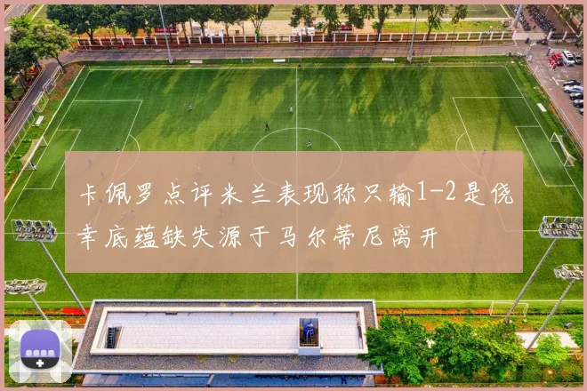 卡佩罗点评米兰表现称只输1-2是侥幸底蕴缺失源于马尔蒂尼离开