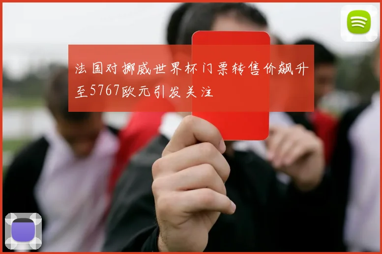 法国对挪威世界杯门票转售价飙升至5767欧元引发关注