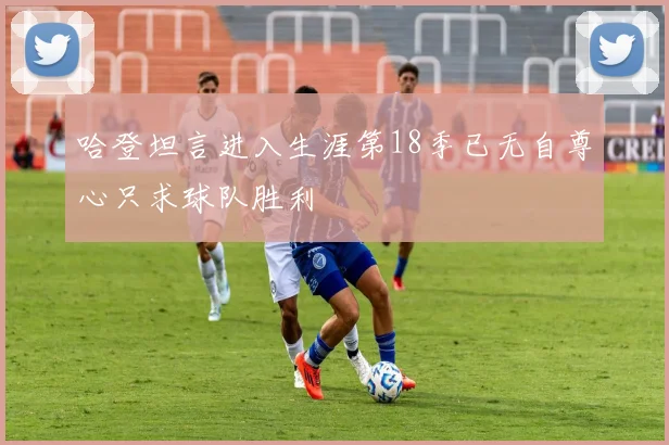 哈登坦言进入生涯第18季已无自尊心只求球队胜利