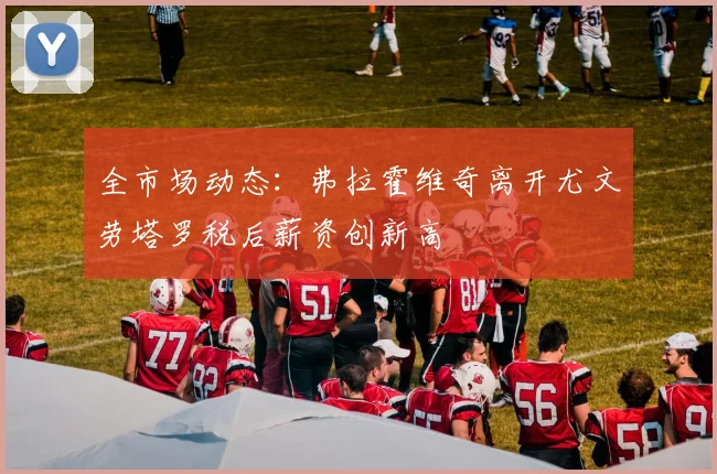 全市场动态：弗拉霍维奇离开尤文劳塔罗税后薪资创新高