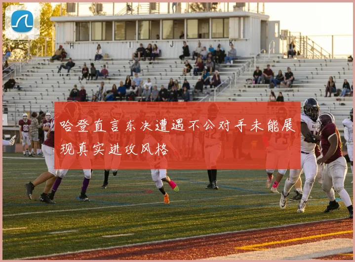 哈登直言东决遭遇不公对手未能展现真实进攻风格