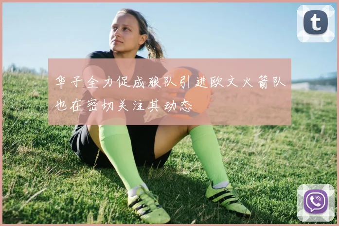 华子全力促成狼队引进欧文火箭队也在密切关注其动态