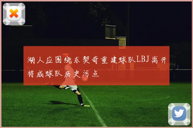 湖人应围绕东契奇重建球队LBJ离开将成球队历史污点