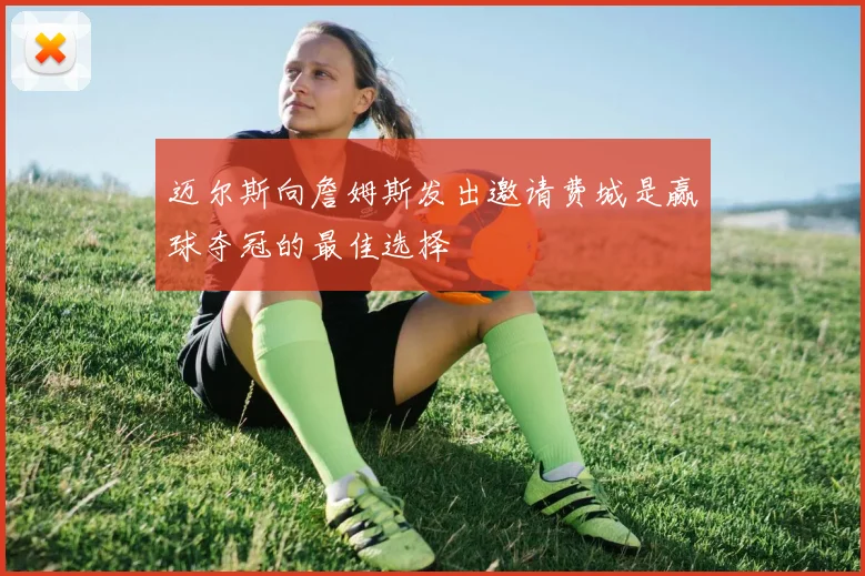 迈尔斯向詹姆斯发出邀请费城是赢球夺冠的最佳选择