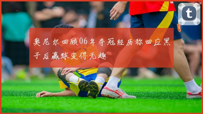 奥尼尔回顾06年夺冠经历称回应黑子后赢球变得无趣