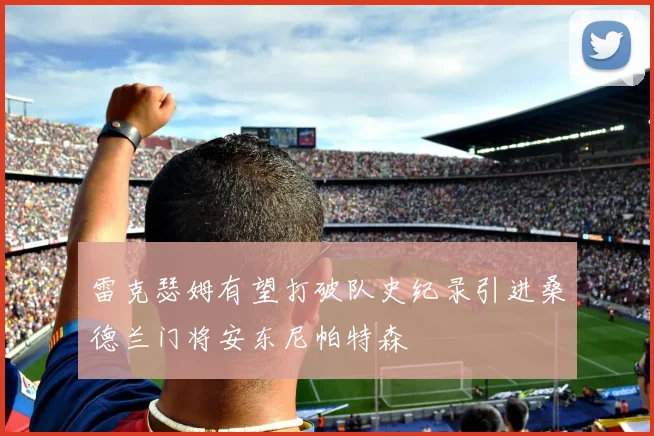 雷克瑟姆有望打破队史纪录引进桑德兰门将安东尼帕特森