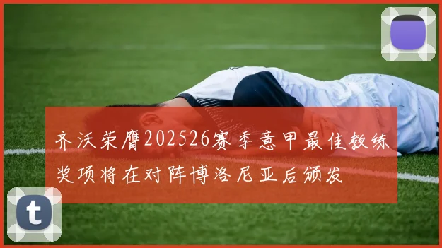 齐沃荣膺202526赛季意甲最佳教练奖项将在对阵博洛尼亚后颁发