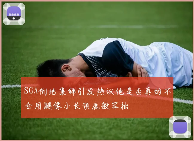 SGA倒地集锦引发热议他是否真的不会用腿像小长颈鹿般笨拙